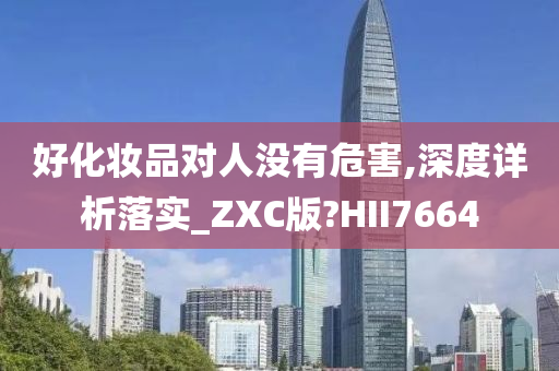 好化妆品对人没有危害,深度详析落实_ZXC版?HII7664