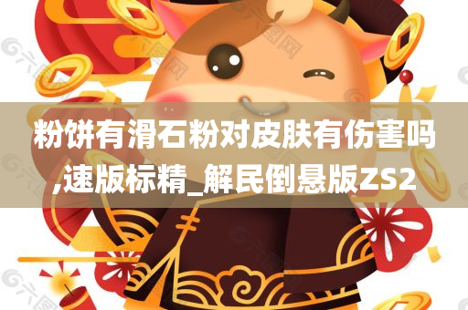 粉饼有滑石粉对皮肤有伤害吗,速版标精_解民倒悬版ZS2