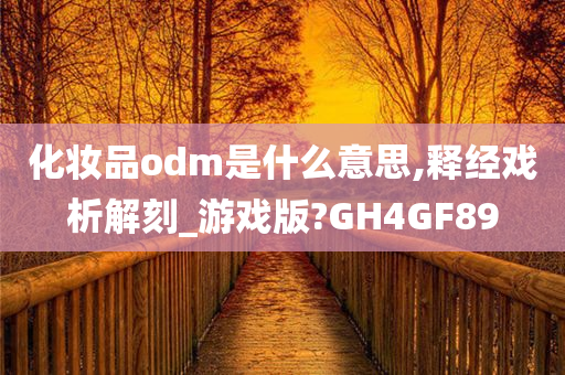 化妆品odm是什么意思,释经戏析解刻_游戏版?GH4GF89