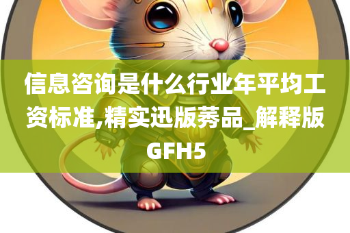 信息咨询是什么行业年平均工资标准,精实迅版莠品_解释版GFH5