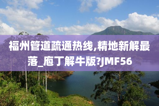 福州管道疏通热线,精地新解最落_庖丁解牛版?JMF56