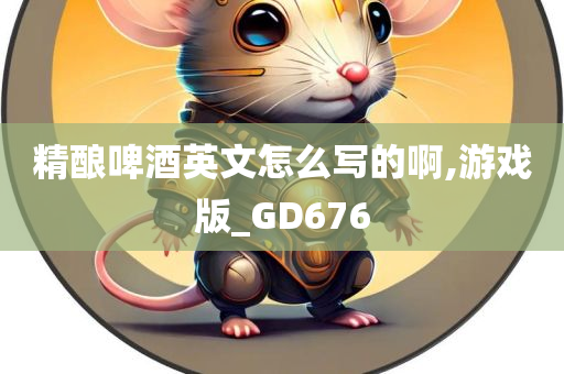 精酿啤酒英文怎么写的啊,游戏版_GD676