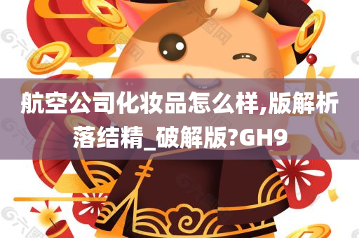 航空公司化妆品怎么样,版解析落结精_破解版?GH9