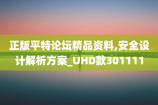 正版平特论坛精品资料,安全设计解析方案_UHD款301111