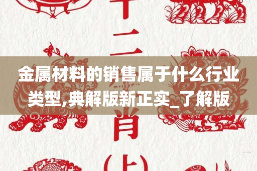 金属材料的销售属于什么行业类型,典解版新正实_了解版