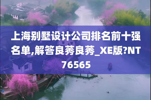 上海别墅设计公司排名前十强名单,解答良莠良莠_XE版?NT76565