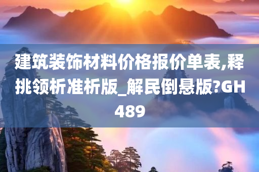 建筑装饰材料价格报价单表,释挑领析准析版_解民倒悬版?GH489