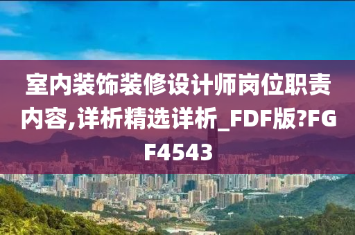 室内装饰装修设计师岗位职责内容,详析精选详析_FDF版?FGF4543