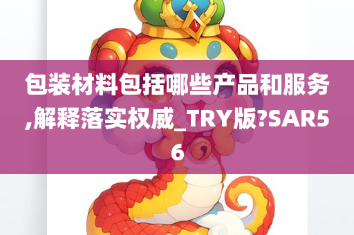 包装材料包括哪些产品和服务,解释落实权威_TRY版?SAR56