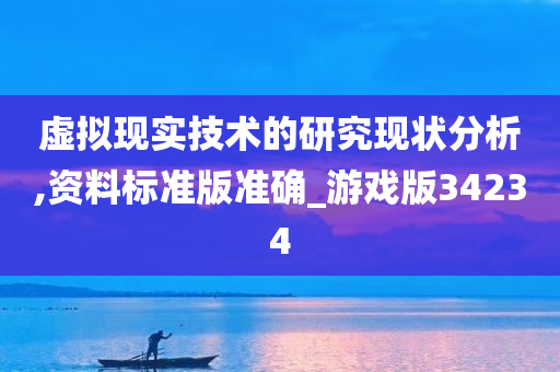 虚拟现实技术的研究现状分析,资料标准版准确_游戏版34234