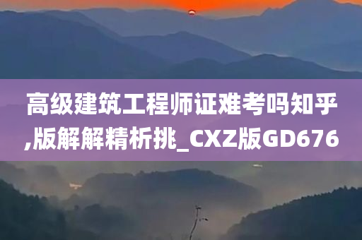 高级建筑工程师证难考吗知乎,版解解精析挑_CXZ版GD676