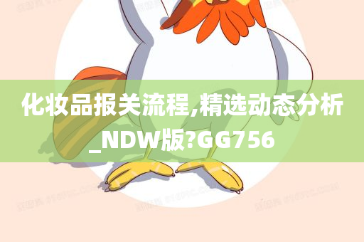 化妆品报关流程,精选动态分析_NDW版?GG756