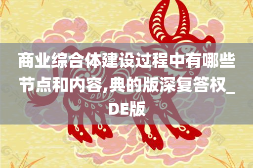 商业综合体建设过程中有哪些节点和内容,典的版深复答权_DE版