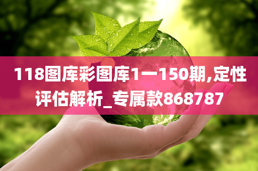 118图库彩图库1一150期,定性评估解析_专属款868787