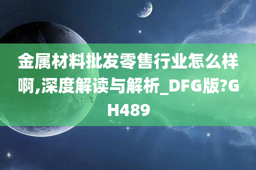 金属材料批发零售行业怎么样啊,深度解读与解析_DFG版?GH489