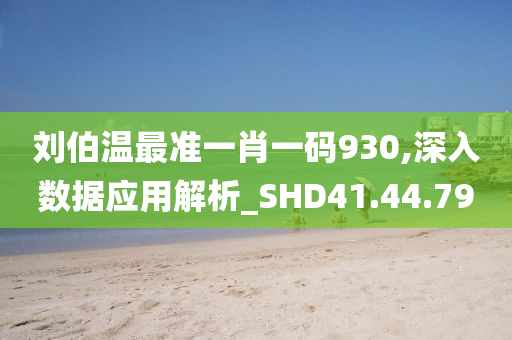 刘伯温最准一肖一码930,深入数据应用解析_SHD41.44.79