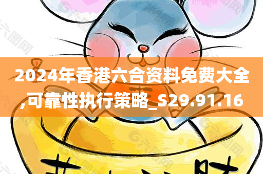 2024年香港六合资料免费大全,可靠性执行策略_S29.91.16