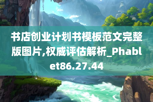 书店创业计划书模板范文完整版图片,权威评估解析_Phablet86.27.44