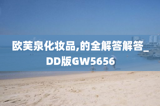 欧芙泉化妆品,的全解答解答_DD版GW5656