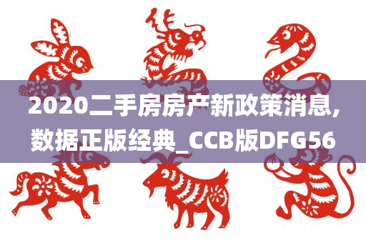 2020二手房房产新政策消息,数据正版经典_CCB版DFG56