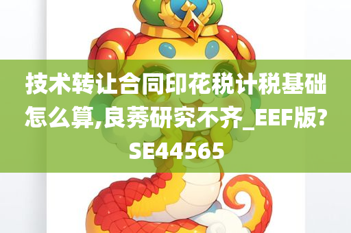 技术转让合同印花税计税基础怎么算,良莠研究不齐_EEF版?SE44565