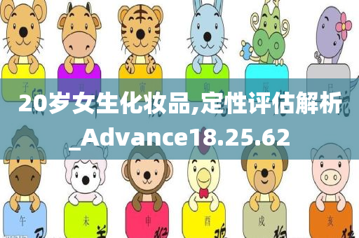 20岁女生化妆品,定性评估解析_Advance18.25.62