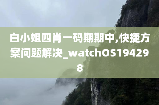 白小姐四肖一码期期中,快捷方案问题解决_watchOS194298