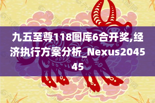 九五至尊118图库6合开奖,经济执行方案分析_Nexus204545