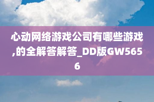 心动网络游戏公司有哪些游戏,的全解答解答_DD版GW5656