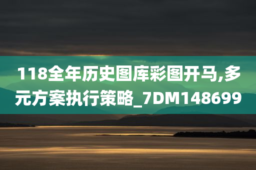 118全年历史图库彩图开马,多元方案执行策略_7DM148699