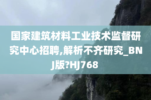 国家建筑材料工业技术监督研究中心招聘,解析不齐研究_BNJ版?HJ768