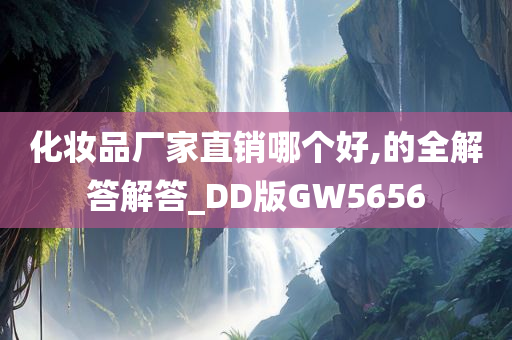 化妆品厂家直销哪个好,的全解答解答_DD版GW5656