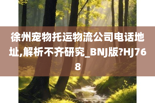 徐州宠物托运物流公司电话地址,解析不齐研究_BNJ版?HJ768