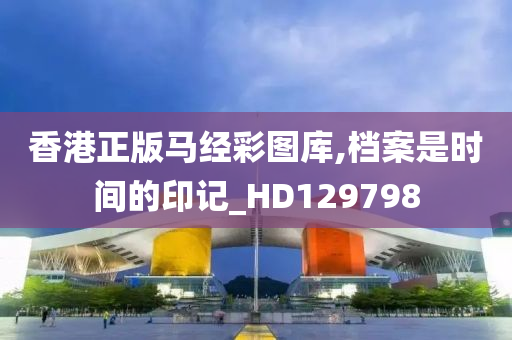 香港正版马经彩图库,档案是时间的印记_HD129798