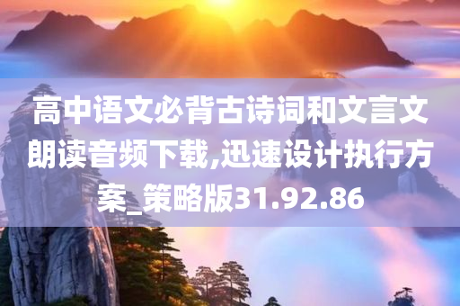 高中语文必背古诗词和文言文朗读音频下载,迅速设计执行方案_策略版31.92.86