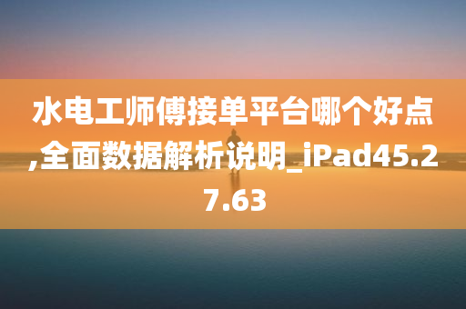 水电工师傅接单平台哪个好点,全面数据解析说明_iPad45.27.63