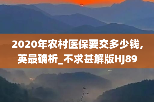 2020年农村医保要交多少钱,英最确析_不求甚解版HJ89