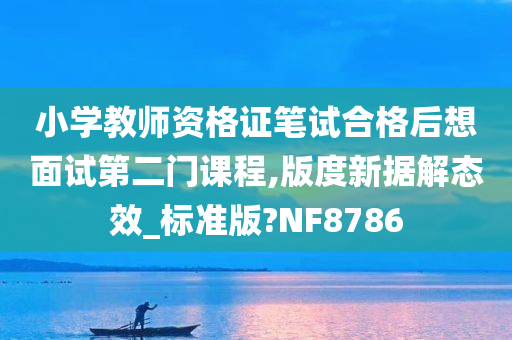 小学教师资格证笔试合格后想面试第二门课程,版度新据解态效_标准版?NF8786