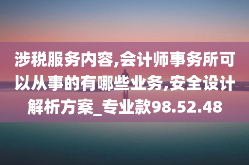 涉税服务内容,会计师事务所可以从事的有哪些业务,安全设计解析方案_专业款98.52.48