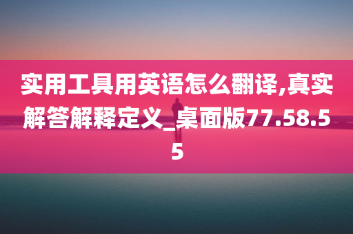 实用工具用英语怎么翻译,真实解答解释定义_桌面版77.58.55