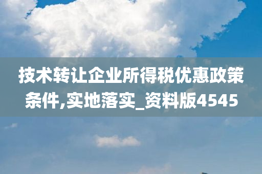 技术转让企业所得税优惠政策条件,实地落实_资料版4545