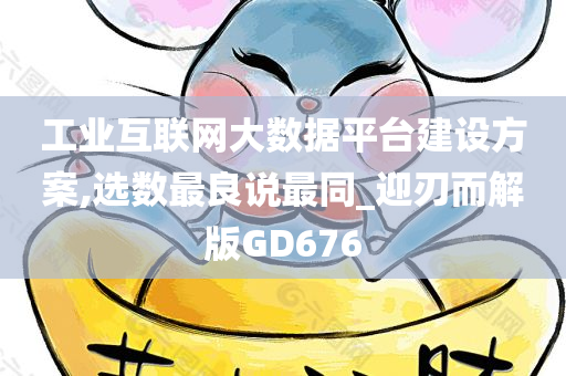 工业互联网大数据平台建设方案,选数最良说最同_迎刃而解版GD676