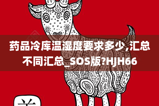 药品冷库温湿度要求多少,汇总不同汇总_SOS版?HJH66