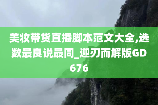 美妆带货直播脚本范文大全,选数最良说最同_迎刃而解版GD676