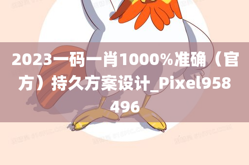 2023一码一肖1000%准确（官方）持久方案设计_Pixel958496