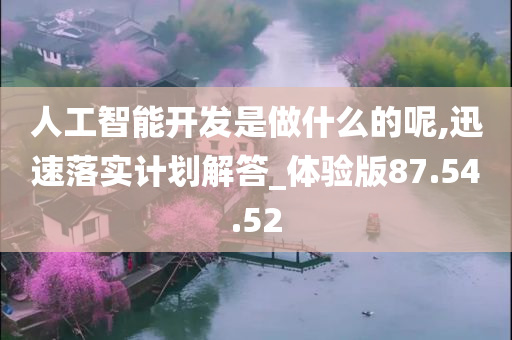 人工智能开发是做什么的呢,迅速落实计划解答_体验版87.54.52