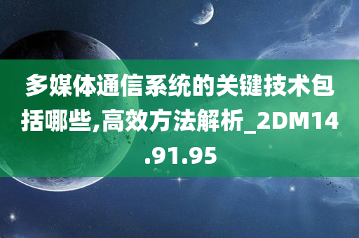 多媒体通信系统的关键技术包括哪些,高效方法解析_2DM14.91.95