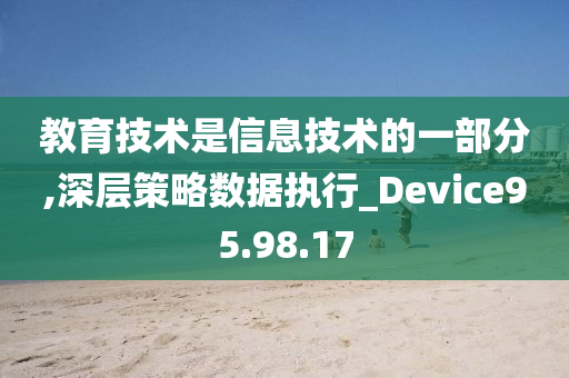 教育技术是信息技术的一部分,深层策略数据执行_Device95.98.17