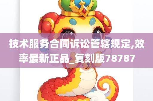 技术服务合同诉讼管辖规定,效率最新正品_复刻版78787