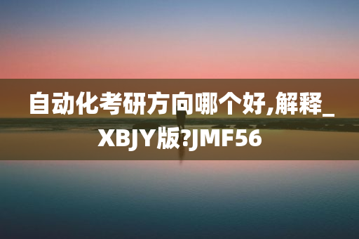 自动化考研方向哪个好,解释_XBJY版?JMF56